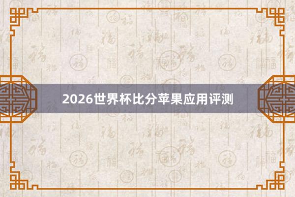 2026世界杯比分苹果应用评测