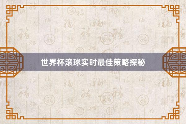 世界杯滚球实时最佳策略探秘