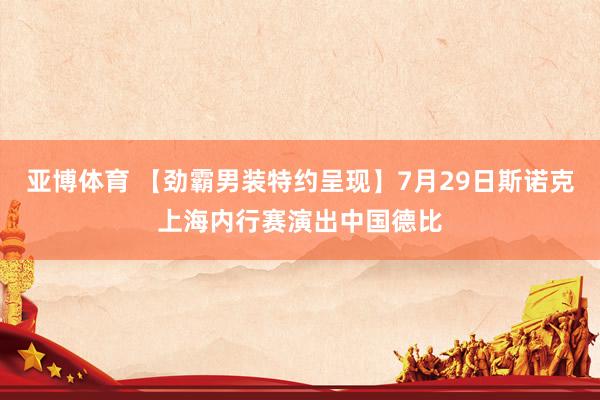 亚博体育 【劲霸男装特约呈现】7月29日斯诺克上海内行赛演出中国德比